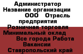 Администратор › Название организации ­ O’stin, ООО › Отрасль предприятия ­ Розничная торговля › Минимальный оклад ­ 25 300 - Все города Работа » Вакансии   . Ставропольский край,Лермонтов г.